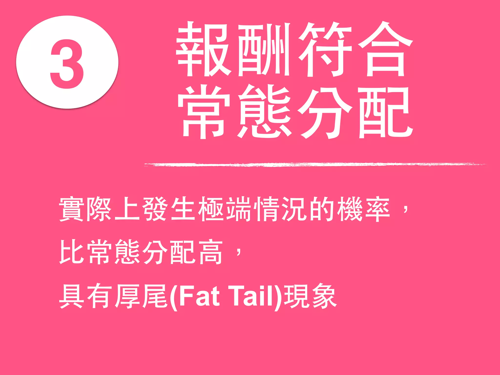 3 報酬符合
常態分配
實際上發⽣生極端情況的機率，
⽐比常態分配⾼高，
具有厚尾(Fat Tail)現象
 