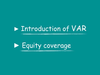 ► Introduction of VAR
► Equity coverage
 