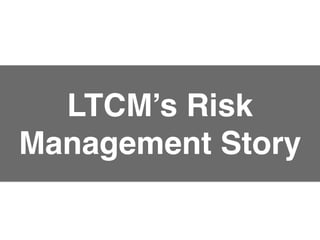 LTCM’s Risk
Management Story
 