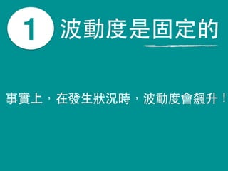 波動度是固定的
事實上，在發⽣生狀況時，波動度會飆升！
1
 