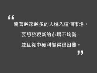 “
”
隨著越來越多的⼈人進⼊入這個市場，
要想發現新的市場不均衡，
並且從中獲利變得很困難。
 