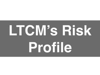 LTCM’s Risk
Proﬁle
 