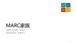 MARC家族
MARC21词表（非官方）
MODS本体（开发中）
IFLA LC
RDA OCLC
37
 