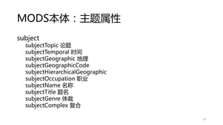 MODS本体：主题属性
subject
subjectTopic 论题
subjectTemporal 时间
subjectGeographic 地理
subjectGeographicCode
subjectHierarchicalGeographic
subjectOccupation 职业
subjectName 名称
subjectTitle 题名
subjectGenre 体裁
subjectComplex 复合
42
 