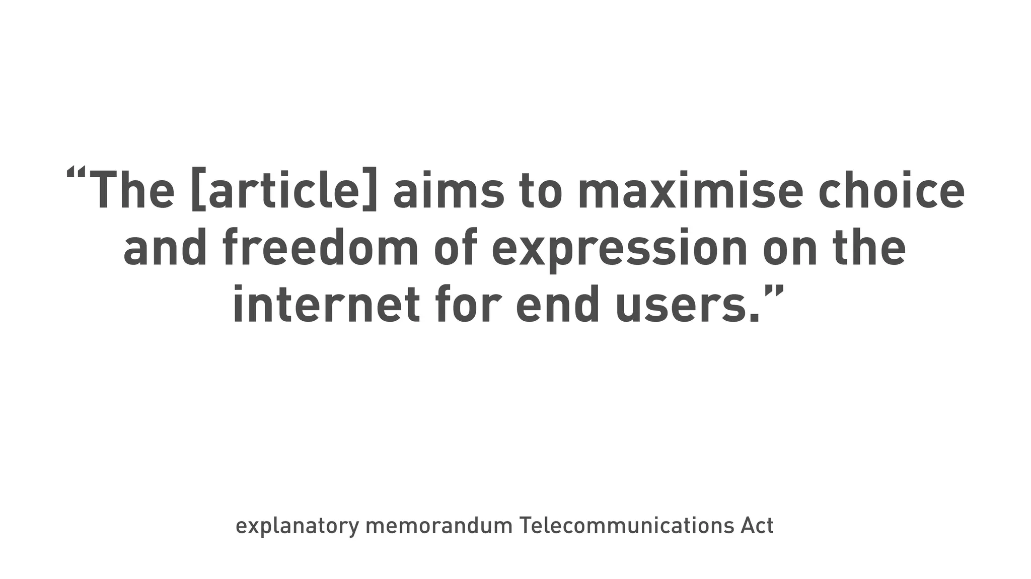 “The [article] aims to maximise choice
and freedom of expression on the
internet for end users.”
explanatory memorandum Telecommunications Act
 
