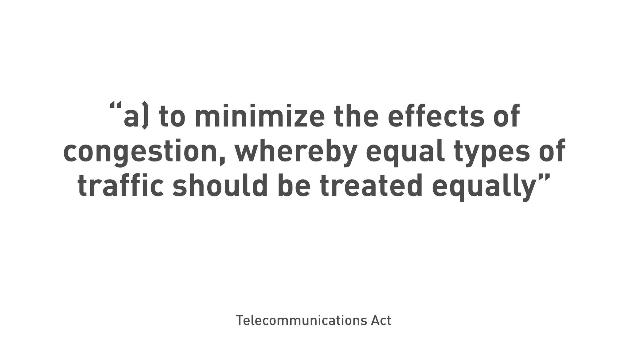 “a) to minimize the effects of
congestion, whereby equal types of
traffic should be treated equally”
Telecommunications Act
 