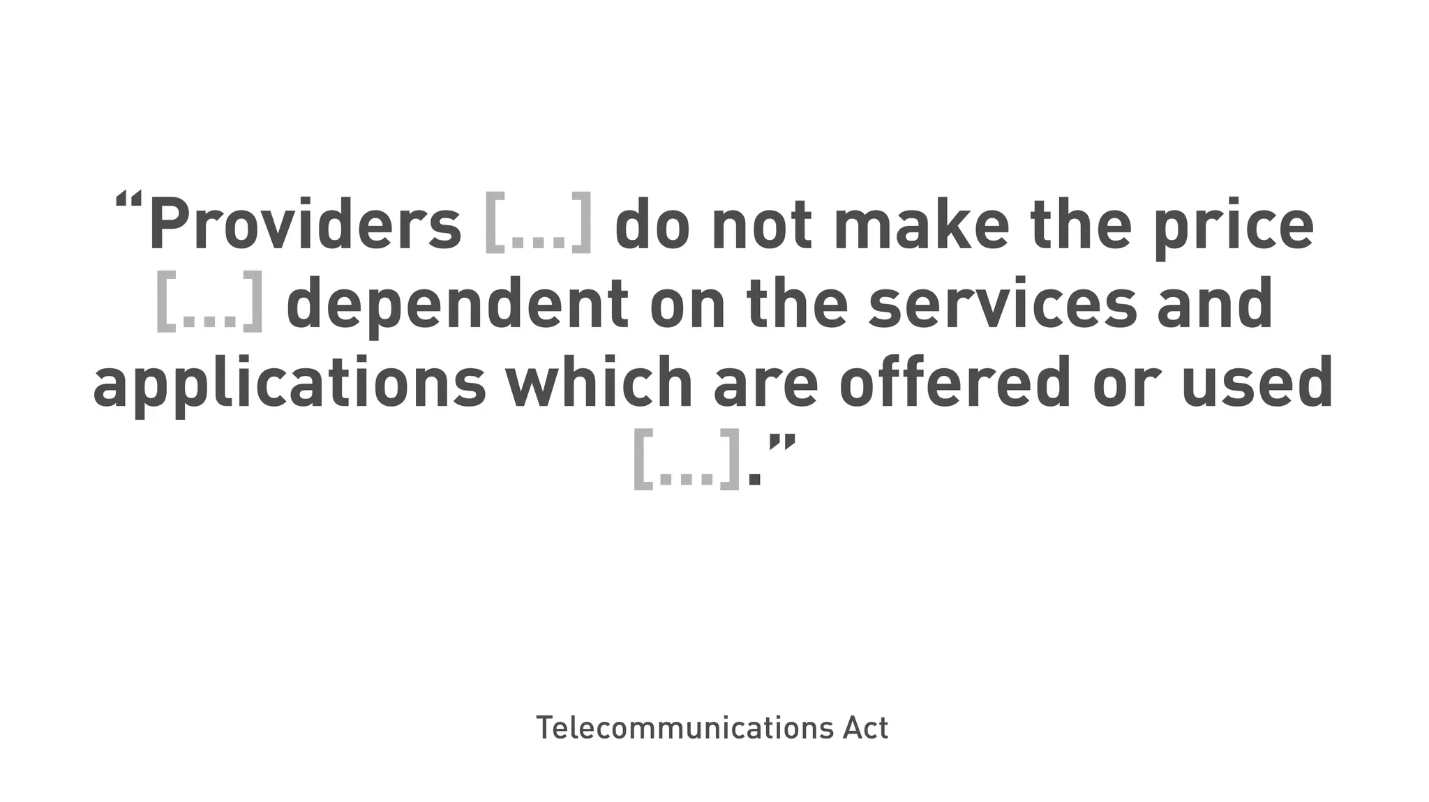 “Providers [...] do not make the price
[...] dependent on the services and
applications which are offered or used
[...].”
Telecommunications Act
 