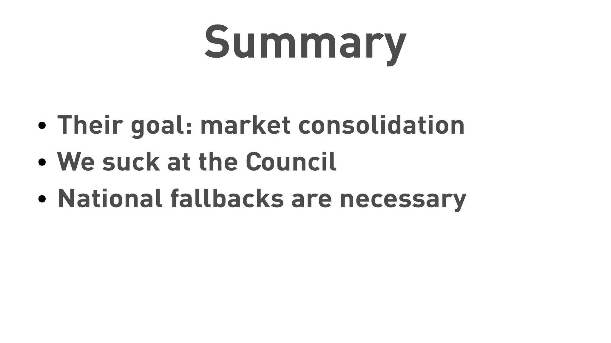Summary
● Their goal: market consolidation
● We suck at the Council
● National fallbacks are necessary
 