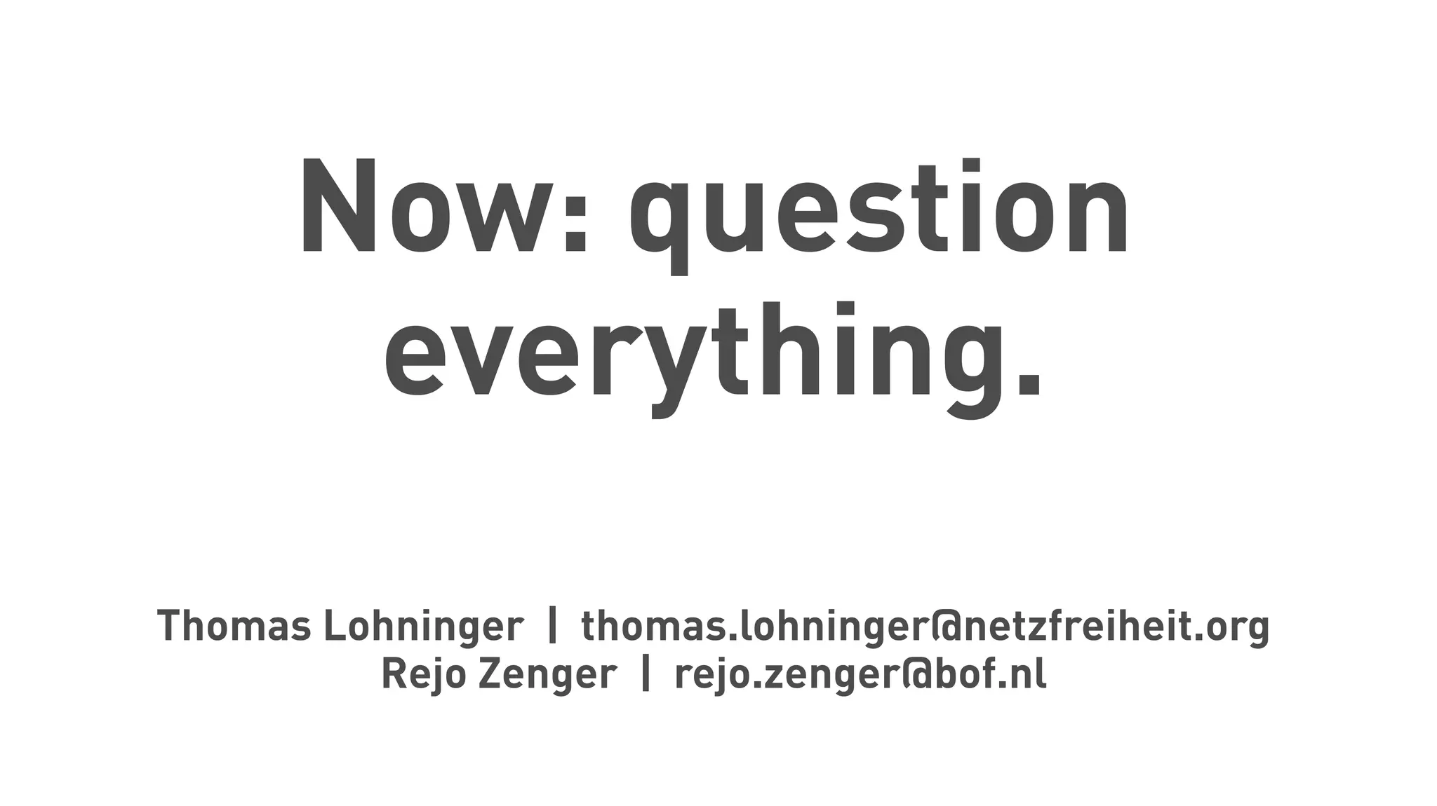 Now: question
everything.
Thomas Lohninger | thomas.lohninger@netzfreiheit.org
Rejo Zenger | rejo.zenger@bof.nl
 
