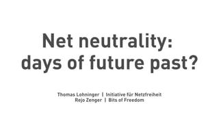 Net neutrality:
days of future past?
Thomas Lohninger | Initiative für Netzfreiheit
Rejo Zenger | Bits of Freedom
 