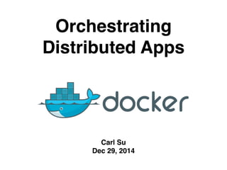 Orchestrating
Distributed Apps
Carl Su
Dec 29, 2014
 