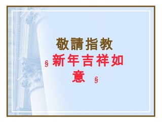 敬請指教
§ 新年吉祥如
意 §
 
