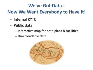 We’ve Got Data - 
Now We Want Everybody to Have It! 
• Internal KYTC 
• Public data 
– Interactive map for both plans & facilities 
– Downloadable data 
 