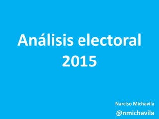 Análisis electoral
2015
Narciso Michavila
@nmichavila
 