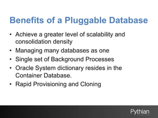 Benefits of a Pluggable Database
•  Achieve a greater level of scalability and
consolidation density
•  Managing many data...