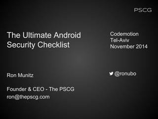 PSCG
Ron Munitz
Founder & CEO - The PSCG
ron@thepscg.com
Codemotion
Tel-Aviv
November 2014
@ronubo
The Ultimate Android
Security Checklist
 