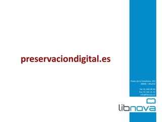 Paseo de la Castellana, 153 
28046 – Madrid 
Tel: 91 449 08 94 
Fax: 91 141 21 21 
info@libnova.es 
preservaciondigital.es 
