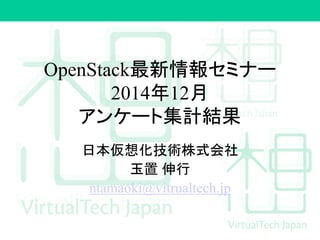 OpenStack最新情報セミナー
2014年12月
アンケート集計結果
日本仮想化技術株式会社
玉置 伸行
ntamaoki@vitrualtech.jp
 