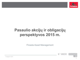 Finasta © 2014
Pasaulio akcijų ir obligacijų
perspektyvos 2015 m.
Finasta Asset Management
1
 