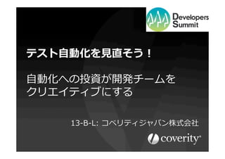 テスト⾃自動化を⾒見見直そう！
⾃自動化への投資が開発チームを
クリエイティブにする
13-‐‑‒B-‐‑‒L:  コベリティジャパン株式会社

 