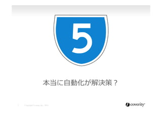 本当に⾃自動化が解決策？
3

	


Copyright Coverity, Inc., 2014	


 