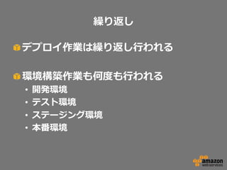 繰り返し
!  デプロイ作業は繰り返し⾏行行われる
!  環境構築作業も何度度も⾏行行われる
• 
• 
• 
• 

開発環境
テスト環境
ステージング環境
本番環境

 