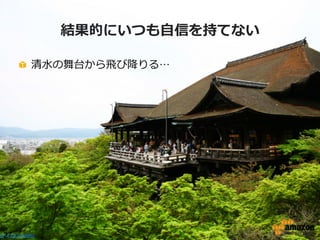 結果的にいつも⾃自信を持てない
!   清⽔水の舞台から⾶飛び降降りる…

27

http://bit.ly/tnB8i0

 