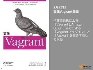 2⽉月27⽇日
実践Vagrant発売
伊藤直也⽒氏による
「VagrantとAmazon  
EC2」、当⽅方による
「Vagrantプラグイン」と
「Packer」を書き下ろし
で収録

4

 