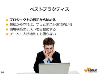 ベストプラクティス
!
!
!
!

80

 
 
 
 

プロジェクトの最初から始める
最初からやれば、ずっとテストされ続ける
環境構築のテストも⾃自動化する
チームに⼈人が増えても困らない

 