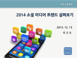 부산 소셜 특강

2014 소셜 미디어 트렌드 살펴보기
2013. 12. 13
최규문

 