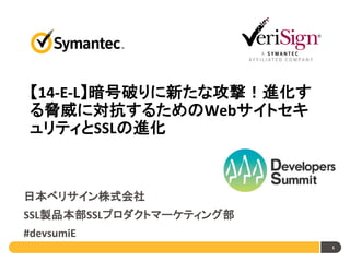 【14-E-L】暗号破りに新たな攻撃！進化す
る脅威に対抗するためのWebサイトセキ
ュリティとSSLの進化

日本ベリサイン株式会社
SSL製品本部SSLプロダクトマーケティング部

#devsumiE
1

 