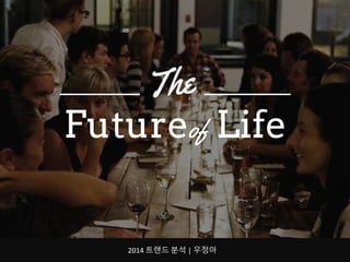Futureof Life
2014 트렌드 분석 | 우정아
 