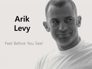 Arik
Levy
Feel Before You See!
 