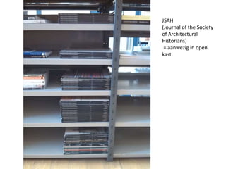 JSAH 
(Journal of the Society 
of Architectural 
Historians) 
= aanwezig in open 
kast. 
 