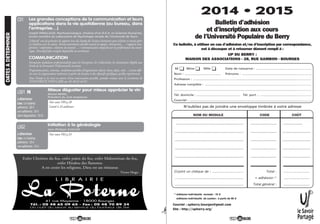 3939
Ce bulletin, à utiliser en cas d’adhésion et/ou d’inscription par correspondance,
est à découper et à retourner dûment rempli à :
UP DU BERRY :
MAISON DES ASSOCIATIONS - 28, RUE GAMBON - BOURGES
M. Mme Mlle Date de naissance : ..............................................…………
Nom : ....................................... Prénoms : .............................................................…………
Profession : ..............................…………. ....................................................................…………
Adresse complète : .....................................................................................................…………
......................................................................................................................................…………
Tél. domicile : ............................................... Tél. port. : .........................................…………
Courriel : ......................................................................................................................…………
NOM DU MODULE CODE COÛT
...........................................................................................................
..................................................................................................................
..................................................................................................................
..................................................................................................................
..................................................................................................................
Ci-joint un chèque de : ............................ Total : ........................
............................................................. + adhésion (1)
........................
............................................................. Total général : ........................
(1)
Adhésion individuelle normale : 15 €
Adhésion individuelle de soutien : à partir de 20 €
N’oubliez pas de joindre une enveloppe timbrée à votre adresse
le Savoir
Partagé
Courriel : upberry.bourges@gmail.com
Site : http://upberry.org/
2014 • 2015
Bulletin d’adhésion
et d’inscription aux cours
de l’Université Populaire du Berry
!
38
DATESADETERMINER
Mieux déguster pour mieux apprécier le vin
Michel MARC,
Président du club Amphores
à déterminer
Lieu : Le Subdray
adhérents : 28 €
non adhérents : 35 €
(dont dégustation : 10 €)
N
Voir cours V09 p.20
Limité à 24 auditeurs.
Initiation à la généalogie
Jean-Philippe GUILLON
à déterminer
Lieu : Le Subdray
adhérents : 10 €
non adhérents : 12 €
Voir cours V03 p.33
Les grandes conceptions de la communication et leurs
applications dans la vie quotidienne (au bureau, dans
l’entreprise…)
Joseph PARILLAUD, Psychosociologue, titulaire d’un D.E.A. en Sciences Humaines,
ancien membre du Laboratoire de Psychologie sociale de l’Université de Tours
L’objectif sera de présenter les apports issus du champ des Sciences humaines pour éclairer et mieux gérer
ses relations avec les autres. Seront notamment abordés travail en équipe, interactions … / rapports com-
pétition / coopération, relations de pouvoir… / communication impactée par la performance du numé-
rique. Descriptif plus complet disponible au secrétariat.
COMMUNICATION
Formation modulaire professionnalisée pour les Entreprises, les Collectivités, les Associations éligible aux
Fonds de la Formation Professionnelle continue.
Programme précis, contenus, conditions possibles d’organisation (durée, lieux, dates, coût…) seront défi-
nis avec les organisations intéressées à partir des besoins et des objectifs spécifiques qu’elles exprimeront.
Pour l’étude et la mise en œuvre d’une intervention possible, prendre contact avec le secrétariat de
l’UNIVERSITE POPULAIRE au 02 48 65 44 87.
C01
LS01
LS02
Enfer Chrétien du feu, enfer païen du feu, enfer Mahométan du feu,
enfer Hindou des flammes.
A en croire les religions, Dieu est un rôtisseur.
Victor Hugo
 