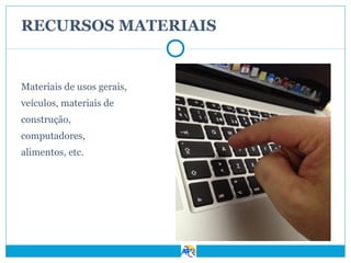 RECURSOS MATERIAIS

Materiais de usos gerais,
veículos, materiais de
construção,
computadores,
alimentos, etc.

 