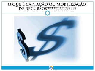 O QUE É CAPTAÇÃO OU MOBILIZAÇÃO
DE RECURSOS???????????????

 