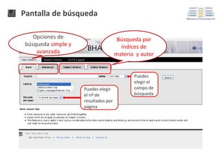 Pantalla de búsqueda
Opciones de
búsqueda simple y
avanzada

Búsqueda por
índices de
materia y autor

Puedes elegir
el nº de
resultados por
página

Puedes
elegir el
campo de
búsqueda

 