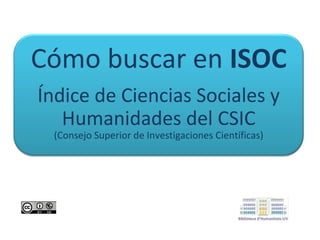 Cómo buscar en ISOC
Índice de Ciencias Sociales y
Humanidades del CSIC
(Consejo Superior de Investigaciones Científicas)

 