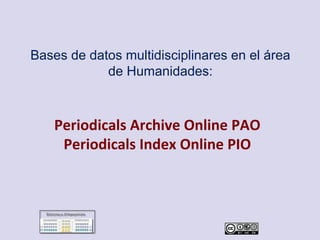 Bases de datos multidisciplinares en el área
de Humanidades:
Periodicals Archive Online
Periodicals Index Online
 