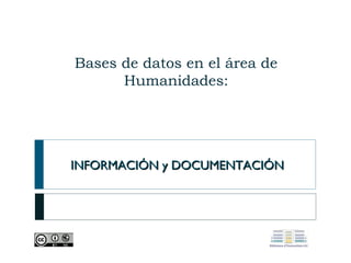 Bases de datos en el área de
Humanidades:

INFORMACIÓN y DOCUMENTACIÓN

 