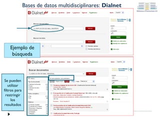 Bases de datos multidisciplinares: Dialnet

Ejemplo de
búsqueda

Se pueden
utilizar
filtros para
restringir
los
resultados

 