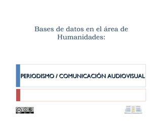 Bases de datos en el área de
Humanidades:

PERIODISMO / COMUNICACIÓN AUDIOVISUAL

 