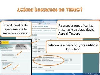 Introduce el texto
aproximado a la
materia a localizar

Para poder especificar las
materias o palabras claves
Abre el Tesauro
Selecciona el término y Trasládalo al
formulario

7

 