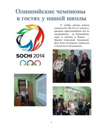 9
21 ноября прошла встреча
учащихся 8А, 8В, 6А и 11 классов с
призером параолимпийских игр по
пауэрлифтингу на Олимпийских
играх в Лондоне и Пекине -
Ириной Сергеевной Казанцевой.
Дети были восхищены стойкостью
и мужеством этой женщины.
 
