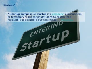 Startups? 
• A startup company or startup is a company, a partnership 
or temporary organization designed to search for a ...