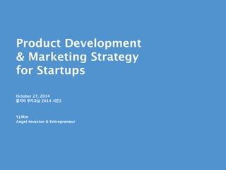 Product Development 
& Marketing Strategy 
for Startups 
!!! 
October 27, 2014 
쫄지마 투자교실 2014 시즌2 
! 
YJ.Min 
Angel Investor & Entrepreneur 
 