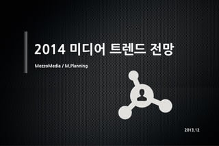 2014 미디어 트렌드 전망
MezzoMedia / M.Planning

2013.12

 