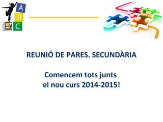 REUNIÓ DE PARES. SECUNDÀRIA 
Comencem tots junts 
el nou curs 2014-2015! 
 