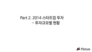 Part 2. 2014 스타트업 투자
- 투자규모별 현황
 